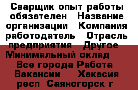 Сварщик-опыт работы обязателен › Название организации ­ Компания-работодатель › Отрасль предприятия ­ Другое › Минимальный оклад ­ 1 - Все города Работа » Вакансии   . Хакасия респ.,Саяногорск г.